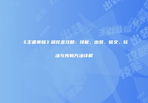 《王者荣耀》程咬金攻略：技能、出装、铭文、玩法与克制方法详解