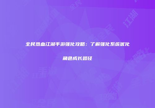 全民热血江湖手游强化攻略：了解强化系统优化角色成长路径