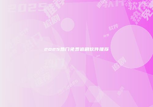 2025热门免费追剧软件推荐