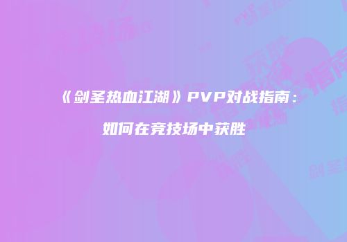 《剑圣热血江湖》PVP对战指南：如何在竞技场中获胜
