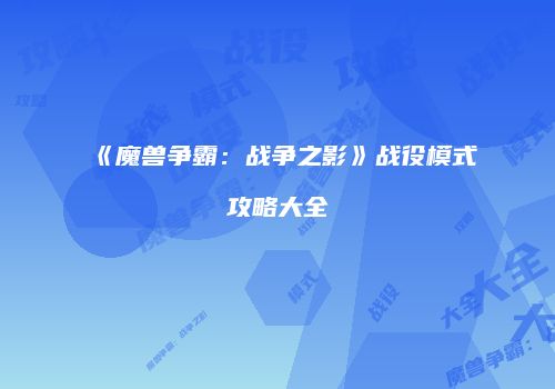 《魔兽争霸：战争之影》战役模式攻略大全