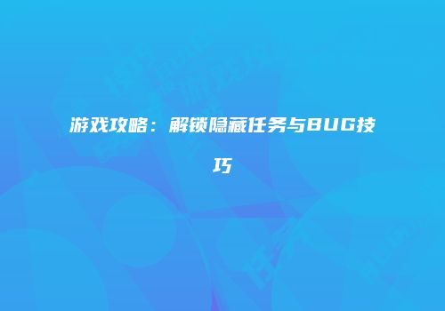 游戏攻略：解锁隐藏任务与BUG技巧