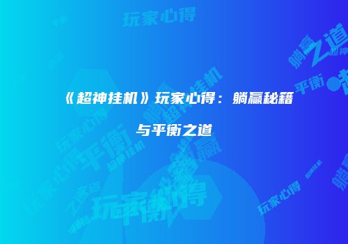 《超神挂机》玩家心得：躺赢秘籍与平衡之道