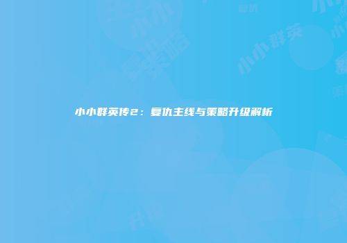 小小群英传2:复仇主线与策略升级解析