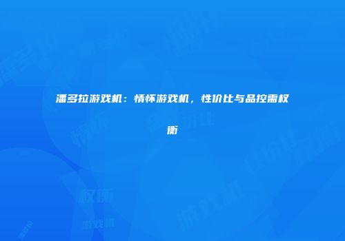 潘多拉游戏机：情怀游戏机，性价比与品控需权衡