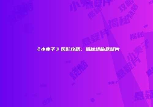 《小夷子》观影攻略：揭秘烧脑悬疑片