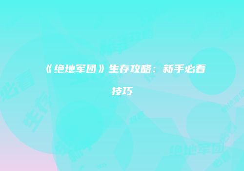 《绝地军团》生存攻略：新手必看技巧