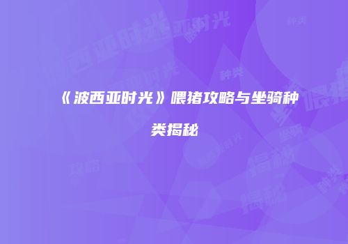 《波西亚时光》喂猪攻略与坐骑种类揭秘