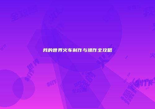我的世界火车制作与操作全攻略