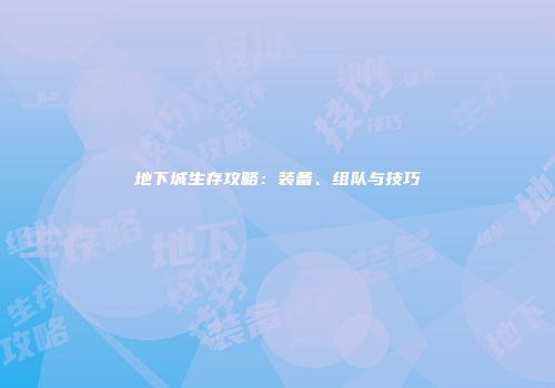 地下城生存攻略：装备、组队与技巧