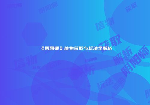 《阴阳师》信物获取与玩法全解析