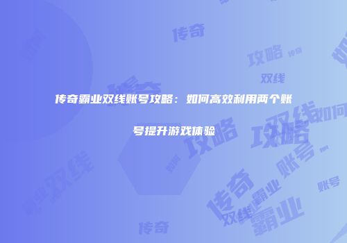 传奇霸业双线账号攻略：如何高效利用两个账号提升游戏体验