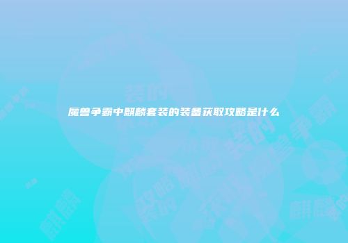 魔兽争霸中麒麟套装的装备获取攻略是什么