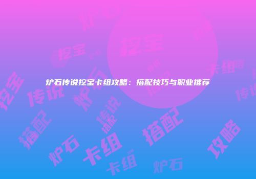 炉石传说挖宝卡组攻略：搭配技巧与职业推荐