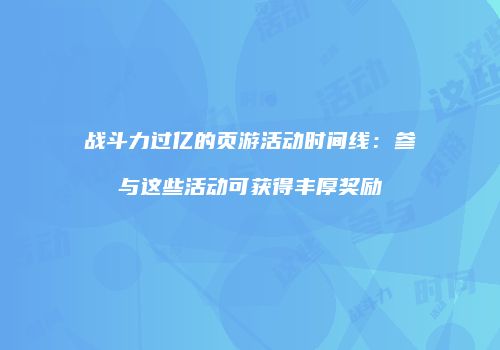 战斗力过亿的页游活动时间线：参与这些活动可获得丰厚奖励