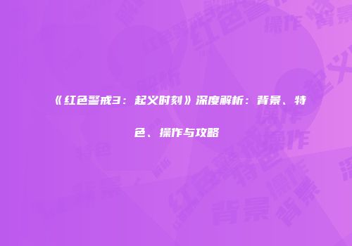 《红色警戒3：起义时刻》深度解析：背景、特色、操作与攻略