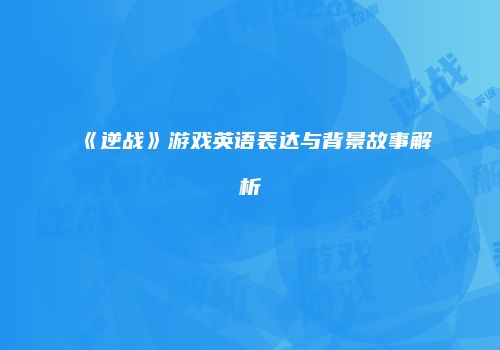 《逆战》游戏英语表达与背景故事解析