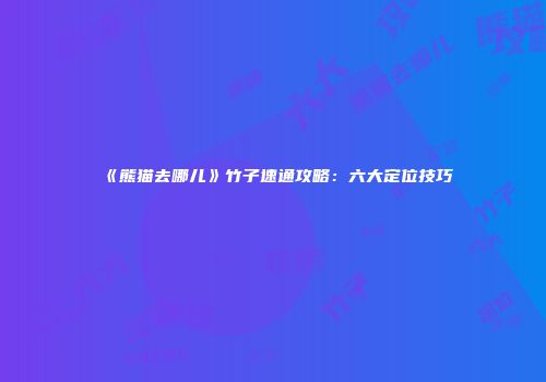 《熊猫去哪儿》竹子速通攻略：六大定位技巧