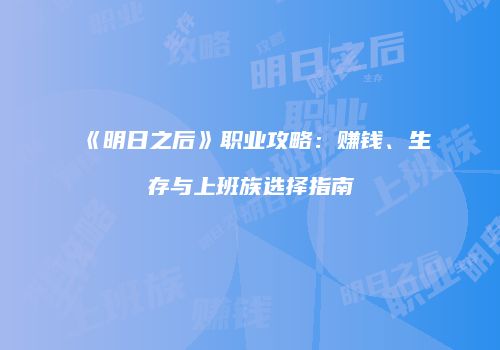 《明日之后》职业攻略：赚钱、生存与上班族选择指南