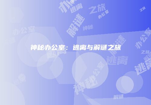 神秘办公室：逃离与解谜之旅