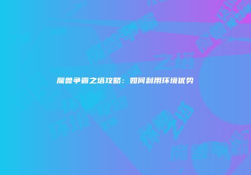 魔兽争霸之塔攻略：如何利用环境优势