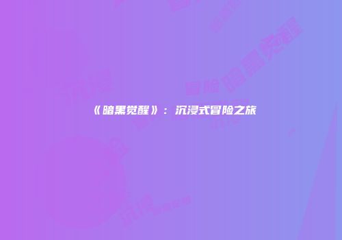 《暗黑觉醒》：沉浸式冒险之旅