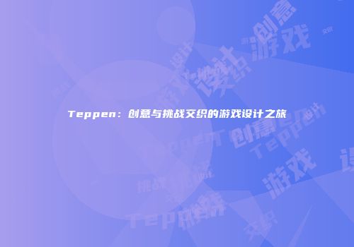 Teppen：创意与挑战交织的游戏设计之旅