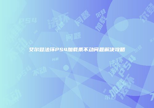 艾尔登法环PS4加载条不动问题解决攻略