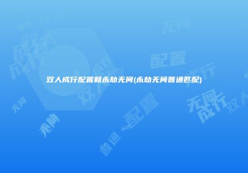 双人成行配置和永劫无间(永劫无间普通匹配)
