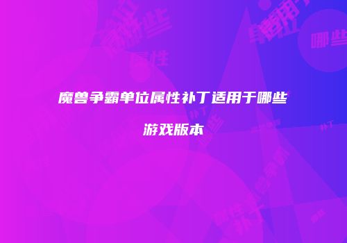魔兽争霸单位属性补丁适用于哪些游戏版本