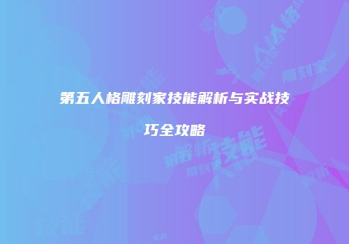 第五人格雕刻家技能解析与实战技巧全攻略