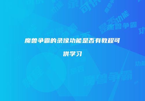 魔兽争霸的录像功能是否有教程可供学习