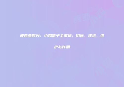 波西亚时光：小鸡笼子全解析：用途、建造、维护与作用