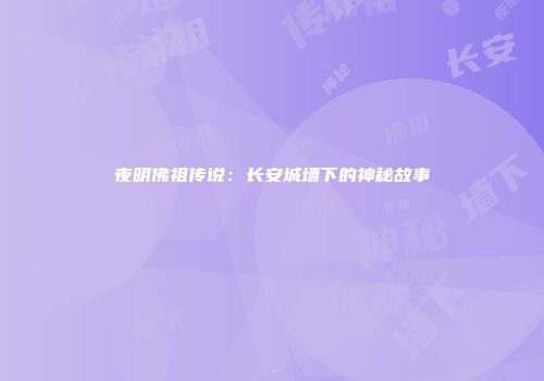 夜明佛祖传说：长安城墙下的神秘故事