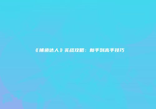 《捕鱼达人》实战攻略：新手到高手技巧