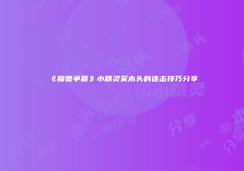 《魔兽争霸》小精灵采木头的连击技巧分享