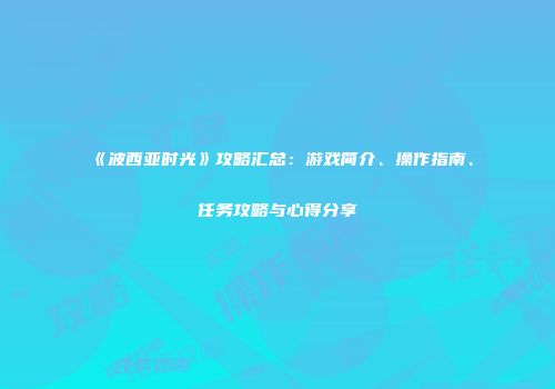 《波西亚时光》攻略汇总：游戏简介、操作指南、任务攻略与心得分享