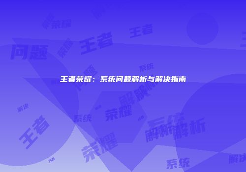 王者荣耀：系统问题解析与解决指南