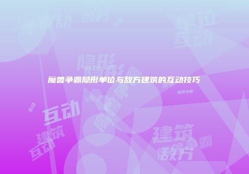 魔兽争霸隐形单位与敌方建筑的互动技巧