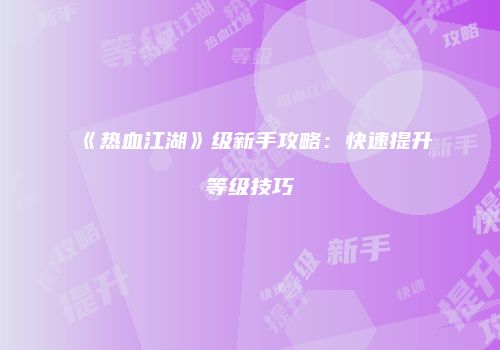 《热血江湖》级新手攻略：快速提升等级技巧