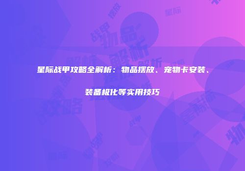 星际战甲攻略全解析：物品摆放、宠物卡安装、装备极化等实用技巧