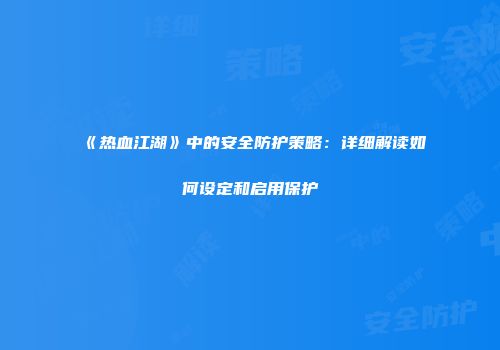 《热血江湖》中的安全防护策略：详细解读如何设定和启用保护