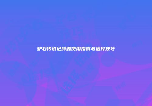炉石传说记牌器使用指南与选择技巧