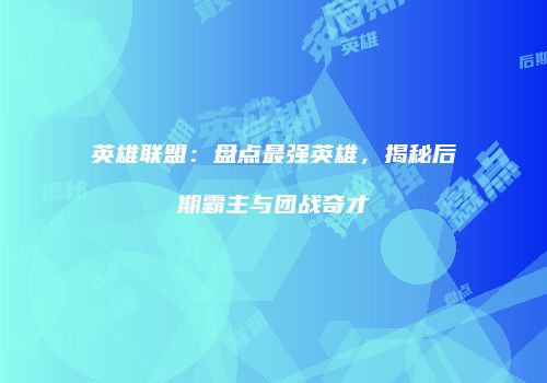 英雄联盟：盘点最强英雄，揭秘后期霸主与团战奇才