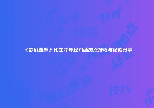 《梦幻西游》化生寺奇经八脉加点技巧与经验分享