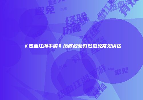《热血江湖手游》历练经验有效避免常见误区