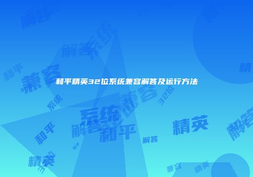 和平精英32位系统兼容解答及运行方法
