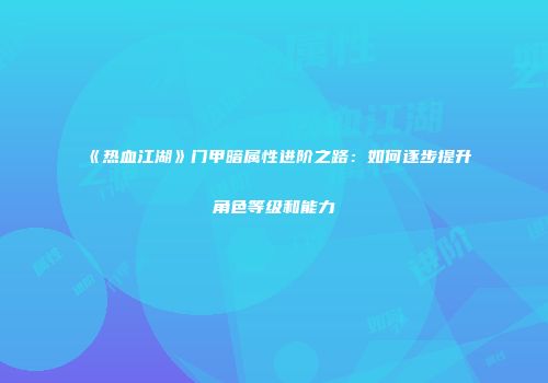 《热血江湖》门甲暗属性进阶之路：如何逐步提升角色等级和能力