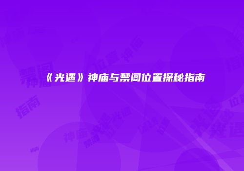 《光遇》神庙与禁阁位置探秘指南