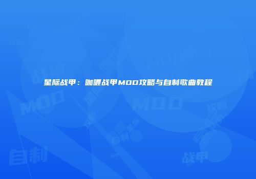星际战甲：咖喱战甲MOD攻略与自制歌曲教程